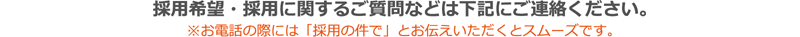 採用希望・採用に関するご質問などは下記にご連絡ください。※お電話の際には「採用の件で」とお伝えいただくとスムーズです。